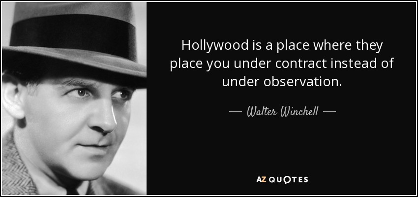 Hollywood is a place where they place you under contract instead of under observation. - Walter Winchell