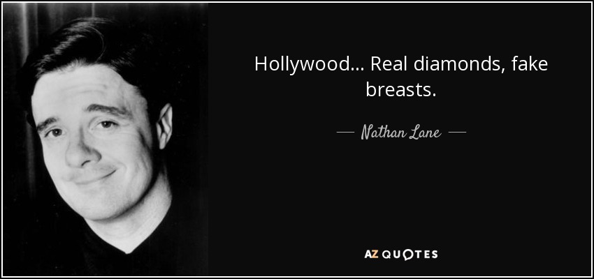 Hollywood... Real diamonds, fake breasts. - Nathan Lane