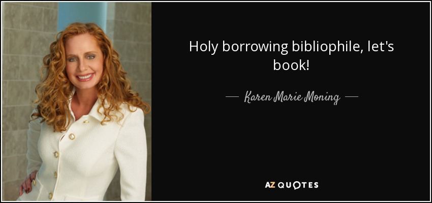 Holy borrowing bibliophile, let's book! - Karen Marie Moning