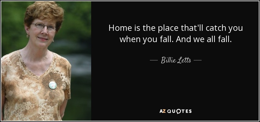 Home is the place that'll catch you when you fall. And we all fall. - Billie Letts