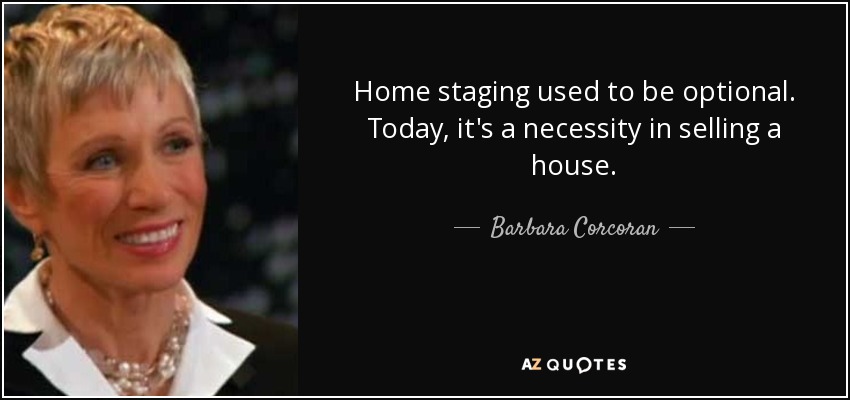 Home staging used to be optional. Today, it's a necessity in selling a house. - Barbara Corcoran