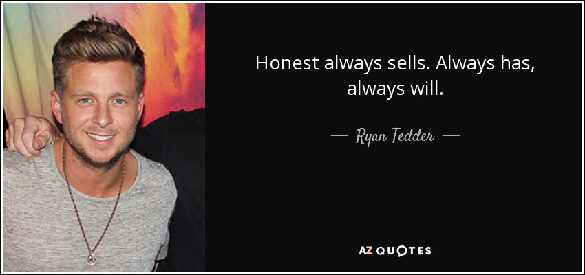 Honest always sells. Always has, always will. - Ryan Tedder