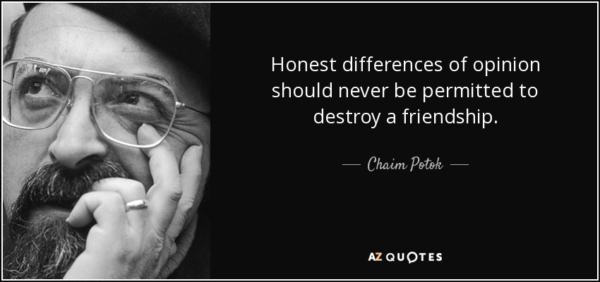 Honest differences of opinion should never be permitted to destroy a friendship. - Chaim Potok