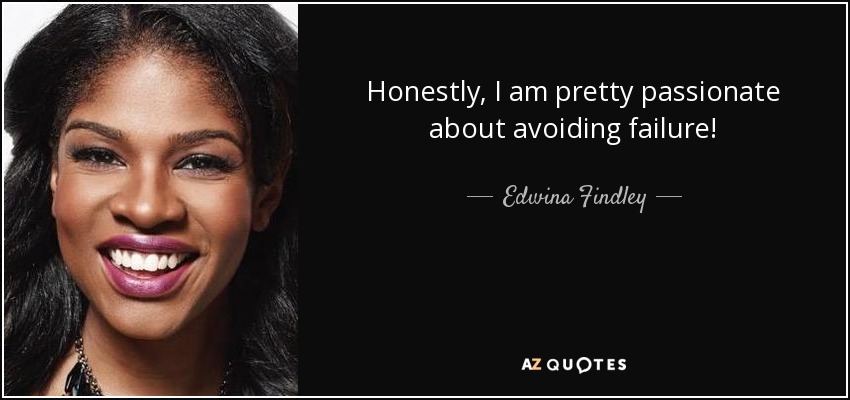 Honestly, I am pretty passionate about avoiding failure! - Edwina Findley