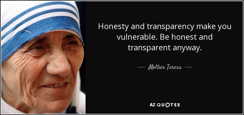 Honesty and transparency make you vulnerable. Be honest and transparent anyway. - Mother Teresa