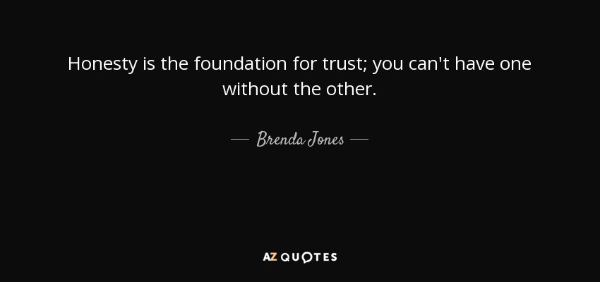 Honesty is the foundation for trust; you can't have one without the other. - Brenda Jones