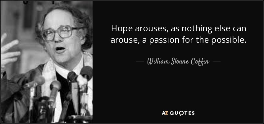 Hope arouses, as nothing else can arouse, a passion for the possible. - William Sloane Coffin