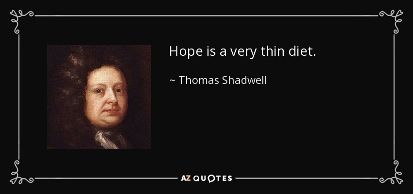 Hope is a very thin diet. - Thomas Shadwell