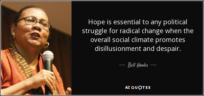 La esperanza es esencial para cualquier lucha política por un cambio radical cuando el clima social general promueve la desilusión y la desesperación. - Bell Hooks