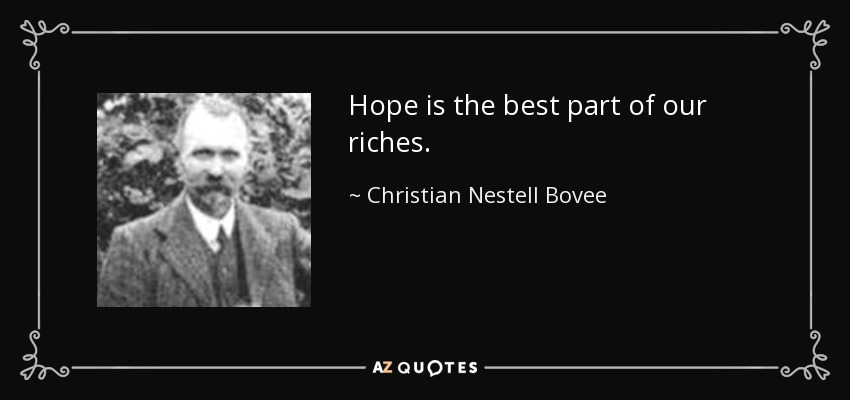 Hope is the best part of our riches. - Christian Nestell Bovee