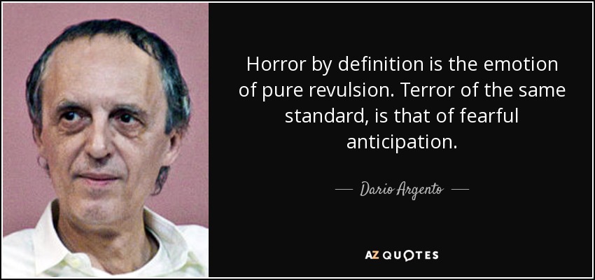 Horror by definition is the emotion of pure revulsion. Terror of the same standard, is that of fearful anticipation. - Dario Argento