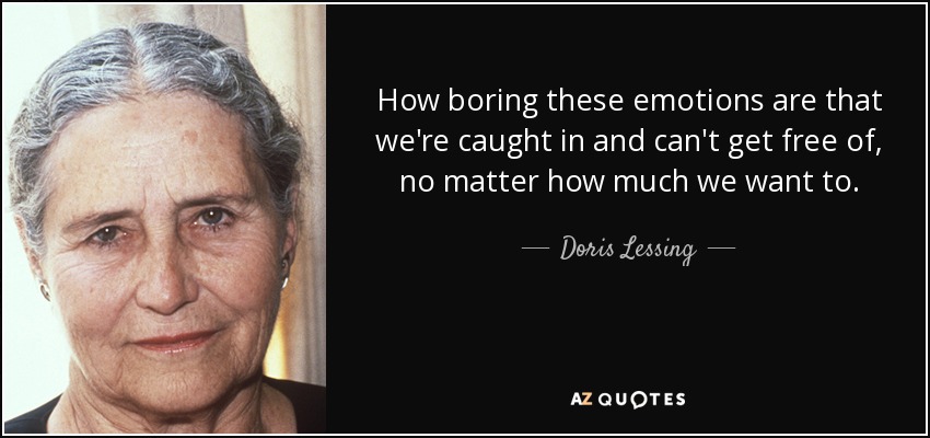 How boring these emotions are that we're caught in and can't get free of, no matter how much we want to. - Doris Lessing