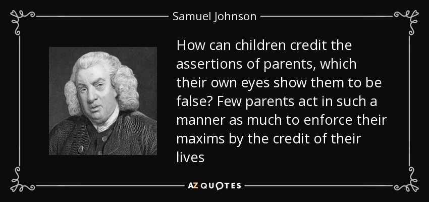 ¿Cómo pueden los hijos dar crédito a las afirmaciones de los padres, que sus propios ojos demuestran que son falsas? Pocos padres actúan de tal manera que hagan valer sus máximas con el crédito de sus vidas - Samuel Johnson