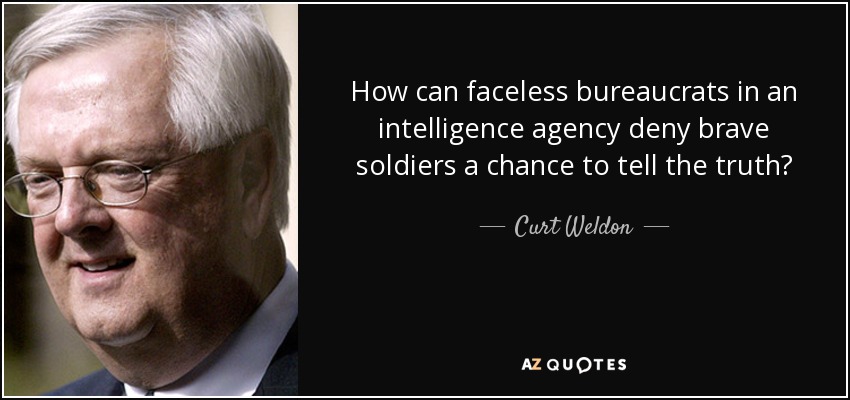 How can faceless bureaucrats in an intelligence agency deny brave soldiers a chance to tell the truth? - Curt Weldon