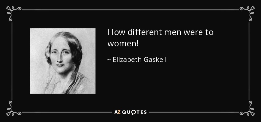 How different men were to women! - Elizabeth Gaskell