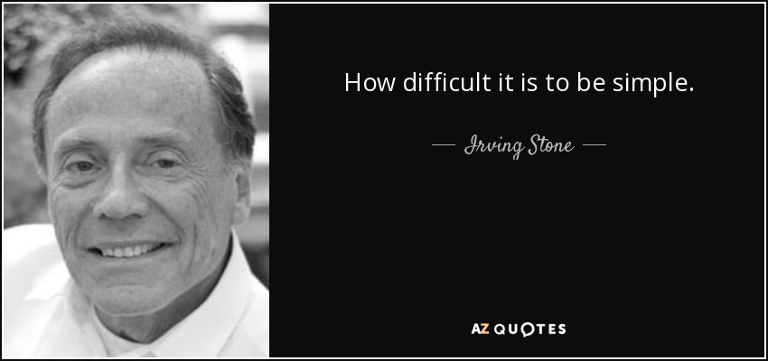 How difficult it is to be simple. - Irving Stone