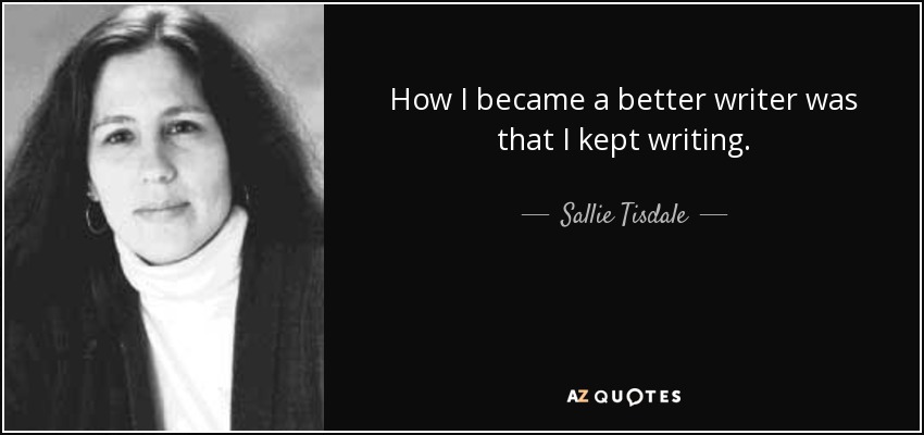 How I became a better writer was that I kept writing. - Sallie Tisdale