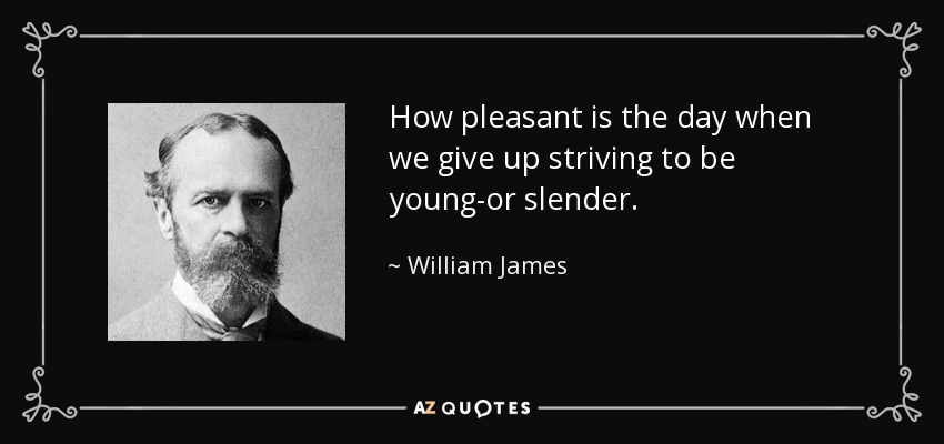 Qué agradable es el día en que renunciamos a esforzarnos por ser jóvenes o esbeltos. - William James