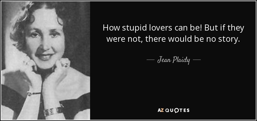 How stupid lovers can be! But if they were not, there would be no story. - Jean Plaidy