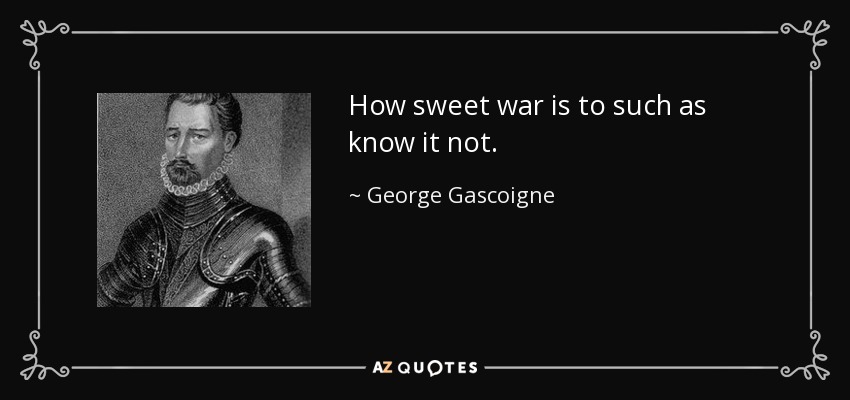 Qué dulce es la guerra para quien no la conoce. - George Gascoigne