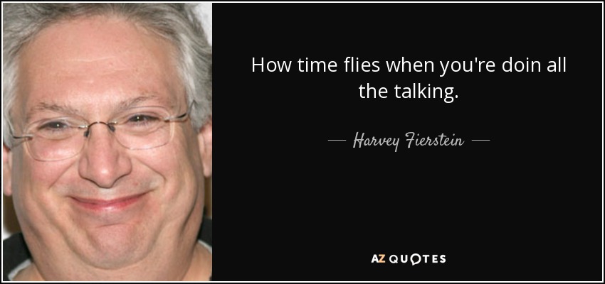 How time flies when you're doin all the talking. - Harvey Fierstein