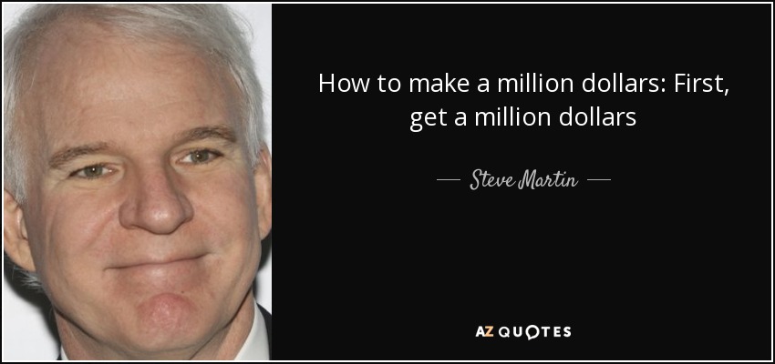 How to make a million dollars: First, get a million dollars - Steve Martin