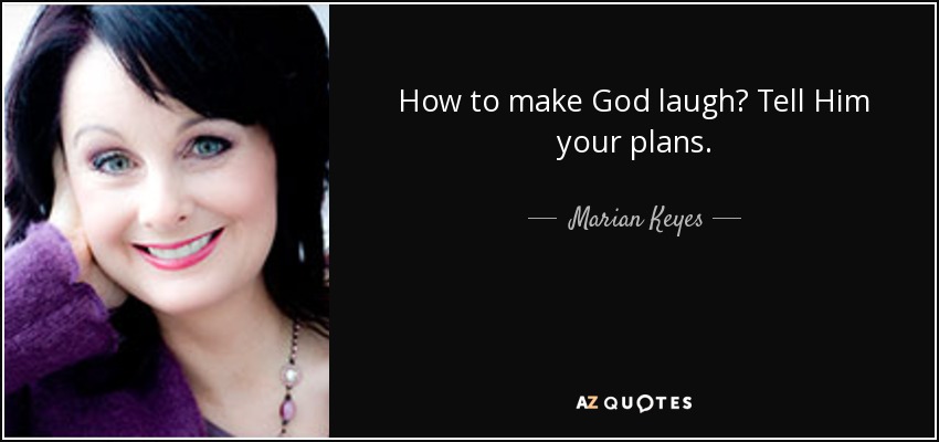 How to make God laugh? Tell Him your plans. - Marian Keyes