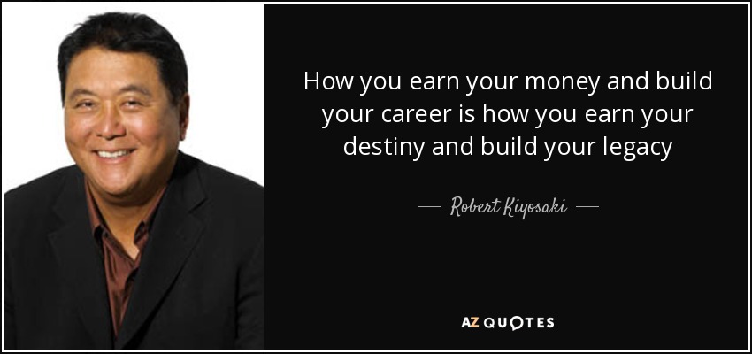 How you earn your money and build your career is how you earn your destiny and build your legacy - Robert Kiyosaki