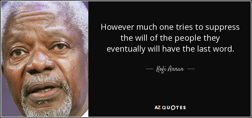 However much one tries to suppress the will of the people they eventually will have the last word. - Kofi Annan