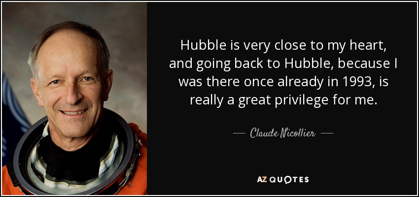 Hubble is very close to my heart, and going back to Hubble, because I was there once already in 1993, is really a great privilege for me. - Claude Nicollier