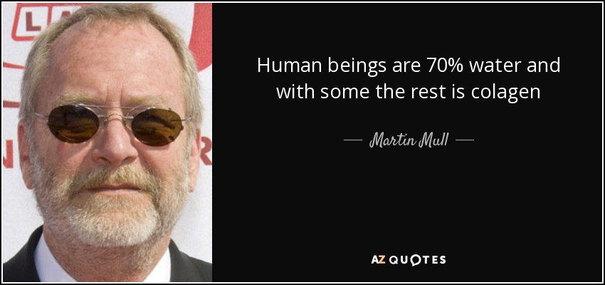 Human beings are 70% water and with some the rest is colagen - Martin Mull