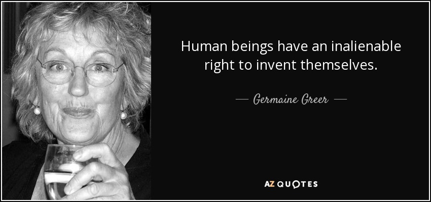 Human beings have an inalienable right to invent themselves. - Germaine Greer