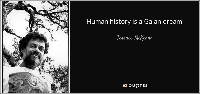 Human history is a Gaian dream. - Terence McKenna