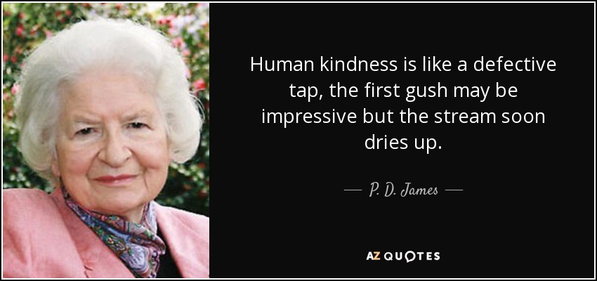 Human kindness is like a defective tap, the first gush may be impressive but the stream soon dries up. - P. D. James