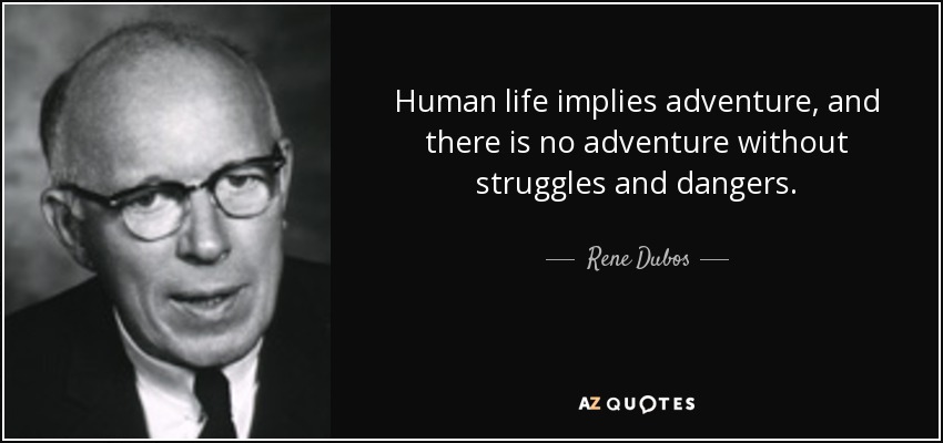 Human life implies adventure, and there is no adventure without struggles and dangers. - Rene Dubos