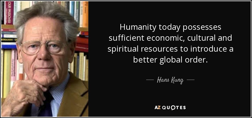 Humanity today possesses sufficient economic, cultural and spiritual resources to introduce a better global order. - Hans Kung