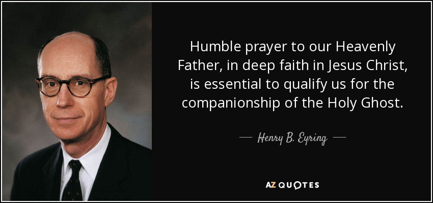 La oración humilde a nuestro Padre Celestial, en profunda fe en Jesucristo, es esencial para calificarnos para la compañía del Espíritu Santo. - Henry B. Eyring