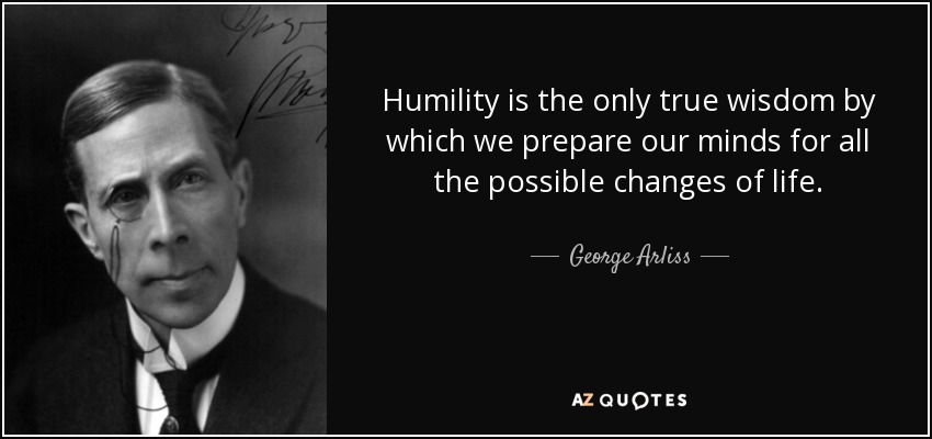 La humildad es la única sabiduría verdadera con la que preparamos nuestras mentes para todos los posibles cambios de la vida. - George Arliss