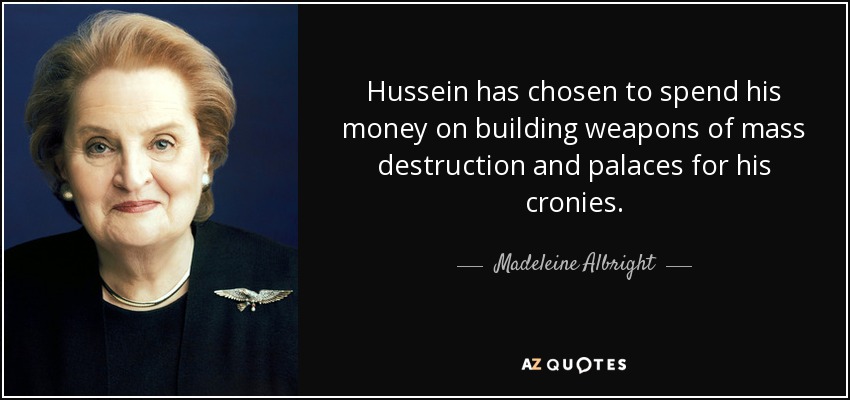 Hussein ha optado por gastar su dinero en construir armas de destrucción masiva y palacios para sus compinches. - Madeleine Albright