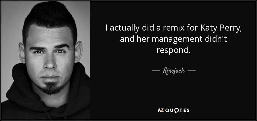 I actually did a remix for Katy Perry, and her management didn't respond. - Afrojack