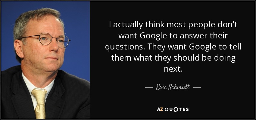 En realidad, creo que la mayoría de la gente no quiere que Google responda a sus preguntas. Quieren que Google les diga lo que deben hacer a continuación. - Eric Schmidt
