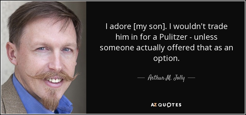 Adoro [a mi hijo]. No lo cambiaría por un Pulitzer, a menos que alguien me lo ofreciera como opción. - Arthur M. Jolly