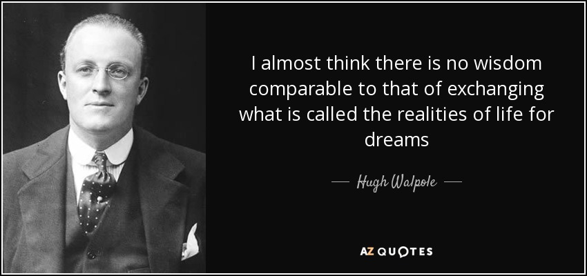 I almost think there is no wisdom comparable to that of exchanging what is called the realities of life for dreams - Hugh Walpole