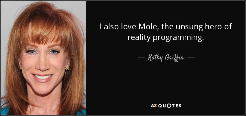 También me encanta Topo, el héroe anónimo de los realities. - Kathy Griffin