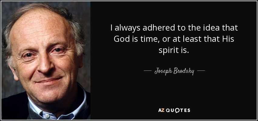 I always adhered to the idea that God is time, or at least that His spirit is. - Joseph Brodsky