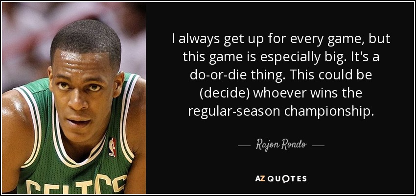 I always get up for every game, but this game is especially big. It's a do-or-die thing. This could be (decide) whoever wins the regular-season championship. - Rajon Rondo