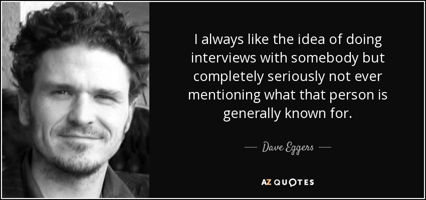 Siempre me ha gustado la idea de entrevistar a alguien sin mencionar nunca por qué es conocido. - Dave Eggers