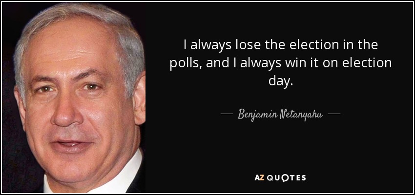 Siempre pierdo las elecciones en las encuestas, y siempre las gano el día de las elecciones. - Benjamín Netanyahu