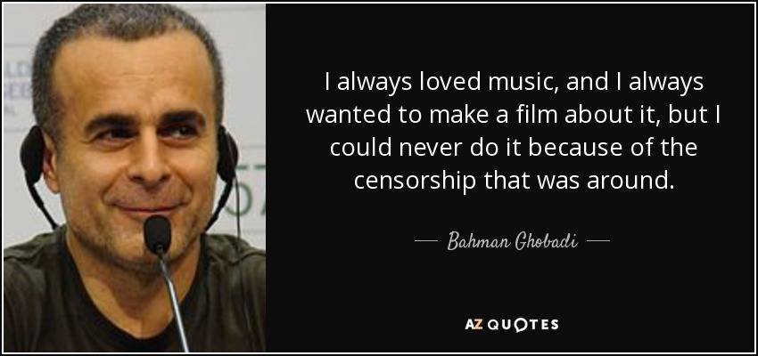 Siempre me ha gustado la música, y siempre quise hacer una película sobre ella, pero nunca pude hacerlo por la censura que había. - Bahman Ghobadi