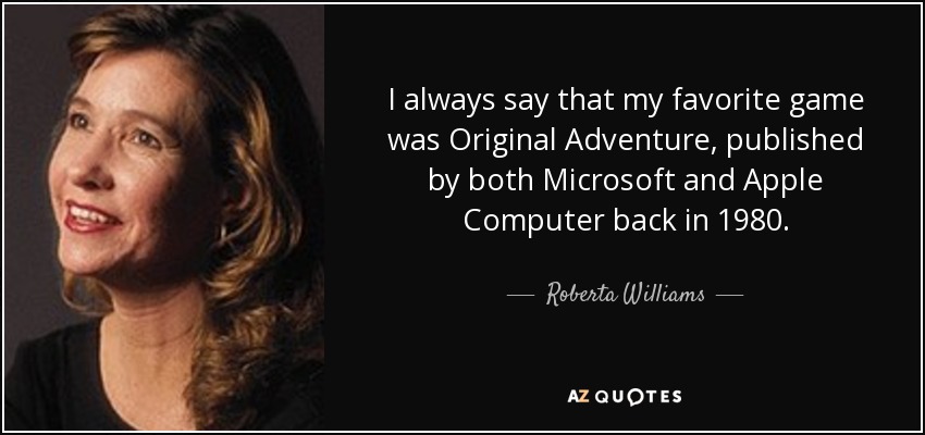 I always say that my favorite game was Original Adventure, published by both Microsoft and Apple Computer back in 1980. - Roberta Williams